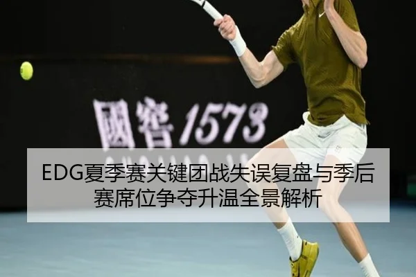 EDG夏季赛关键团战失误复盘与季后赛席位争夺升温全景解析
