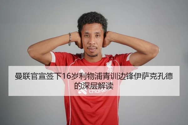曼联官宣签下16岁利物浦青训边锋伊萨克孔德的深层解读